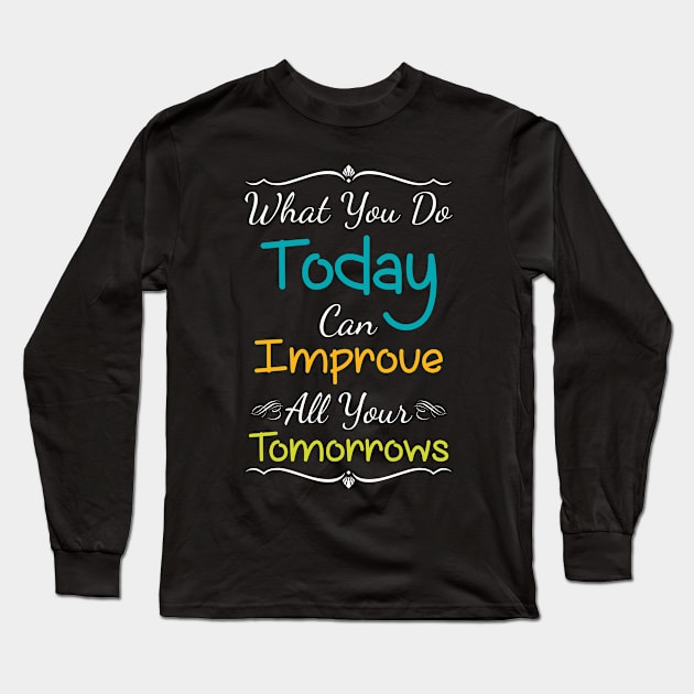 Inspirational Print What You Do Today Can Improve All Your Tomorrows Long Sleeve T-Shirt by iamurkat